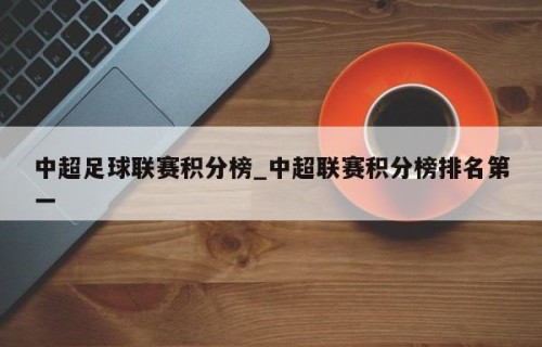 中超足球联赛积分榜_中超联赛积分榜排名第一