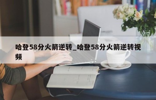 哈登58分火箭逆转_哈登58分火箭逆转视频