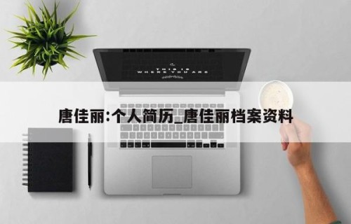 唐佳丽:个人简历_唐佳丽档案资料