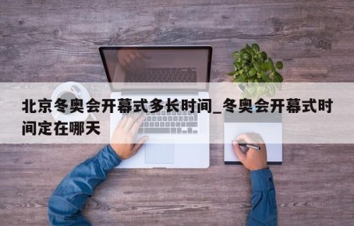 北京冬奥会开幕式多长时间_冬奥会开幕式时间定在哪天