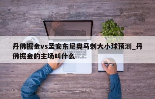 丹佛掘金vs圣安东尼奥马刺大小球预测_丹佛掘金的主场叫什么
