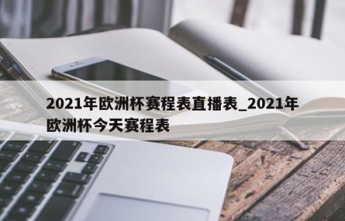 2021年欧洲杯赛程表直播表_2021年欧洲杯今天赛程表