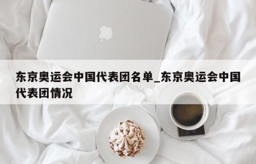 东京奥运会中国代表团名单_东京奥运会中国代表团情况