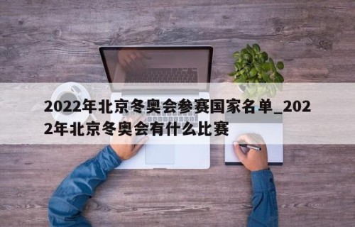 2022年北京冬奥会参赛国家名单_2022年北京冬奥会有什么比赛