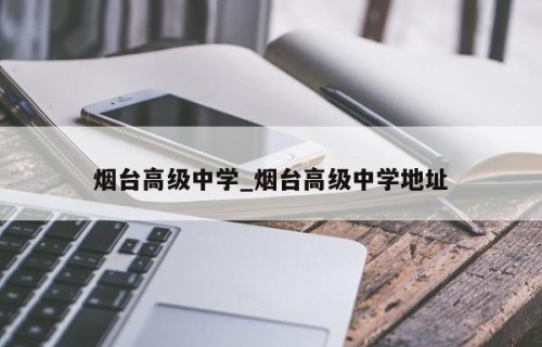烟台高级中学_烟台高级中学地址