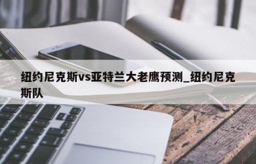 纽约尼克斯vs亚特兰大老鹰预测_纽约尼克斯队