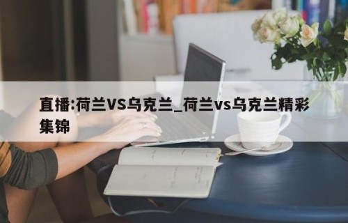 直播:荷兰VS乌克兰_荷兰vs乌克兰精彩集锦