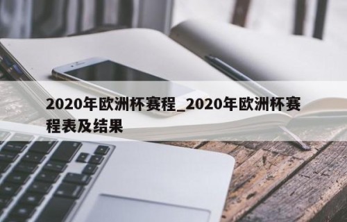 2020年欧洲杯赛程_2020年欧洲杯赛程表及结果