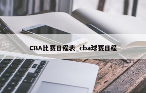 CBA比赛日程表_cba球赛日程