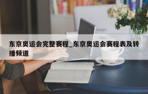 东京奥运会完整赛程_东京奥运会赛程表及转播频道