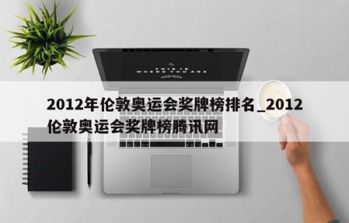 2012年伦敦奥运会奖牌榜排名_2012伦敦奥运会奖牌榜腾讯网