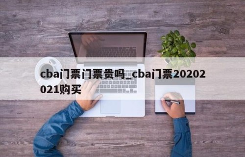cba门票门票贵吗_cba门票20202021购买