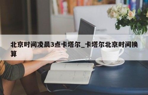 北京时间凌晨3点卡塔尔_卡塔尔北京时间换算