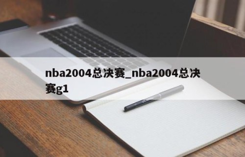 nba2004总决赛_nba2004总决赛g1