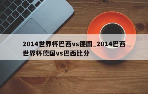 2014世界杯巴西vs德国_2014巴西世界杯德国vs巴西比分