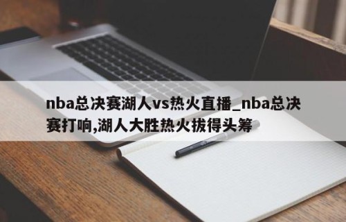 nba总决赛湖人vs热火直播_nba总决赛打响,湖人大胜热火拔得头筹