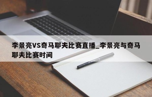 李景亮VS奇马耶夫比赛直播_李景亮与奇马耶夫比赛时间