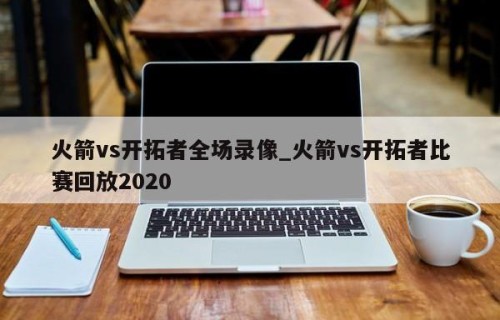 火箭vs开拓者全场录像_火箭vs开拓者比赛回放2020