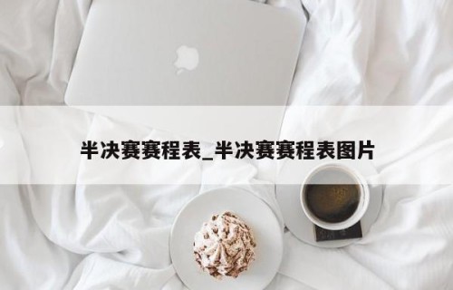 半决赛赛程表_半决赛赛程表图片