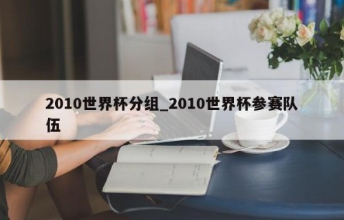 2010世界杯分组_2010世界杯参赛队伍