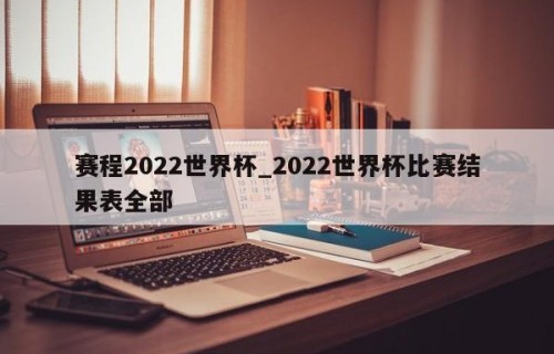赛程2022世界杯_2022世界杯比赛结果表全部