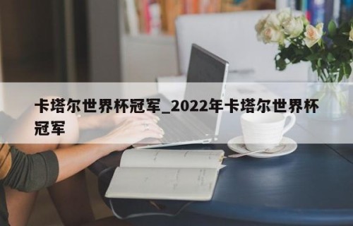 卡塔尔世界杯冠军_2022年卡塔尔世界杯冠军