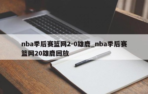nba季后赛篮网2-0雄鹿_nba季后赛篮网20雄鹿回放