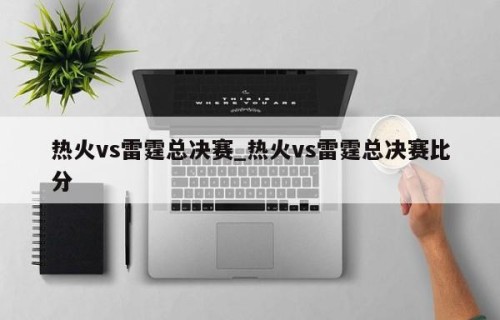 热火vs雷霆总决赛_热火vs雷霆总决赛比分