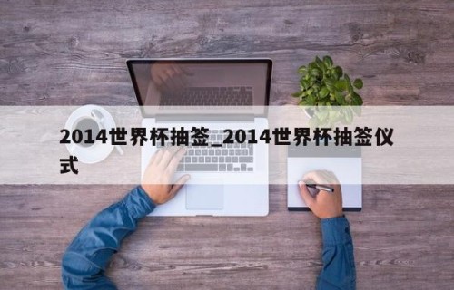 2014世界杯抽签_2014世界杯抽签仪式