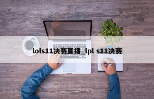 lols11决赛直播_lpl s11决赛