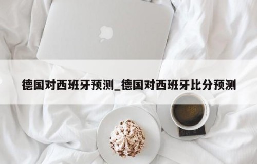 德国对西班牙预测_德国对西班牙比分预测