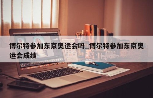 博尔特参加东京奥运会吗_博尔特参加东京奥运会成绩