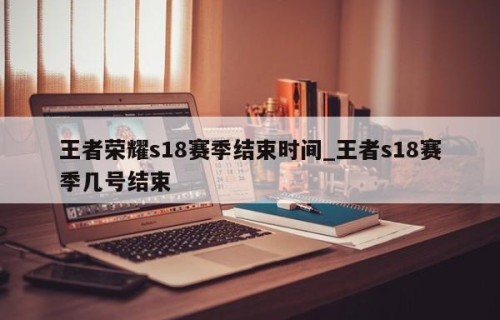王者荣耀s18赛季结束时间_王者s18赛季几号结束