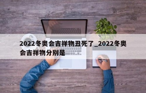 2022冬奥会吉祥物丑死了_2022冬奥会吉祥物分别是