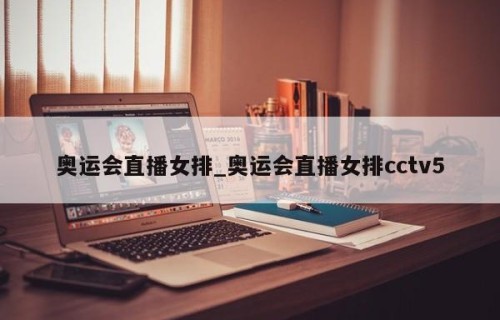奥运会直播女排_奥运会直播女排cctv5