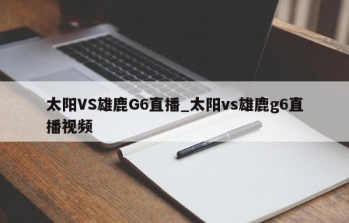 太阳VS雄鹿G6直播_太阳vs雄鹿g6直播视频
