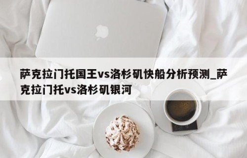 萨克拉门托国王vs洛杉矶快船分析预测_萨克拉门托vs洛杉矶银河