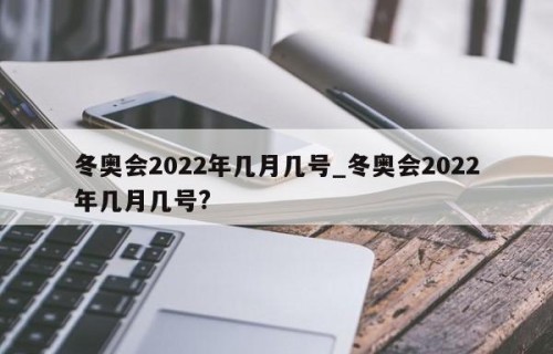 冬奥会2022年几月几号_冬奥会2022年几月几号?