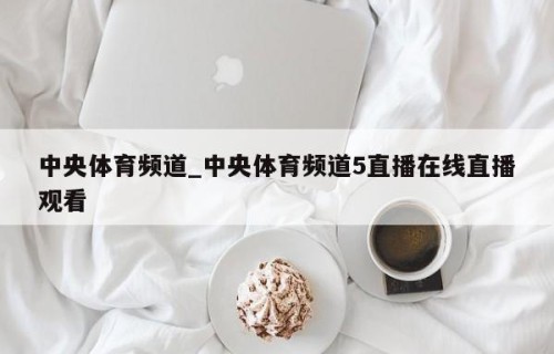中央体育频道_中央体育频道5直播在线直播观看