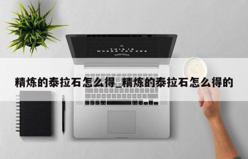 精炼的泰拉石怎么得_精炼的泰拉石怎么得的
