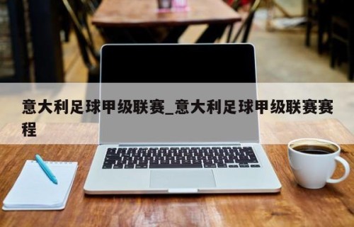 意大利足球甲级联赛_意大利足球甲级联赛赛程