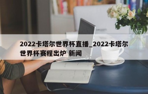 2022卡塔尔世界杯直播_2022卡塔尔世界杯赛程出炉 新闻