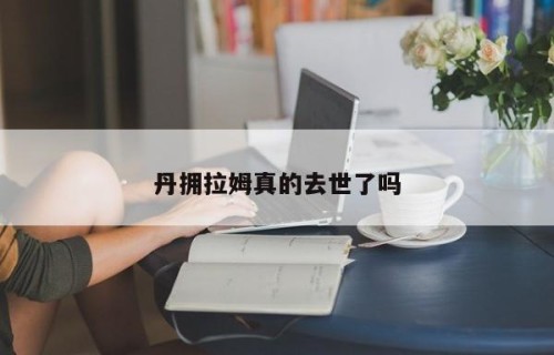 丹拥拉姆真的去世了吗