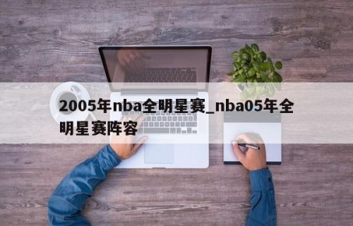 2005年nba全明星赛_nba05年全明星赛阵容