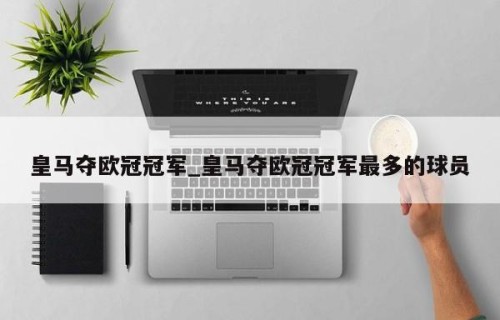 皇马夺欧冠冠军_皇马夺欧冠冠军最多的球员