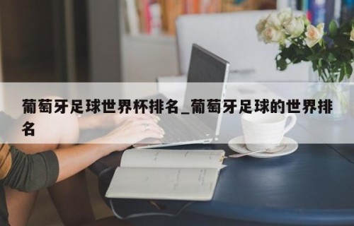 葡萄牙足球世界杯排名_葡萄牙足球的世界排名