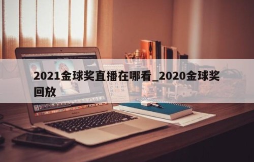 2021金球奖直播在哪看_2020金球奖回放