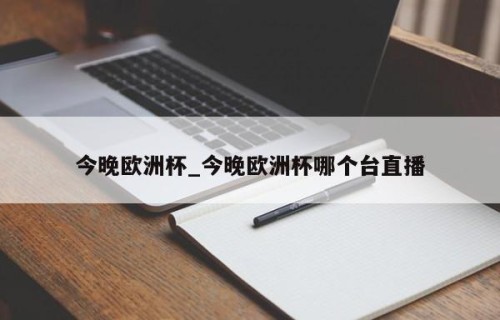 今晚欧洲杯_今晚欧洲杯哪个台直播
