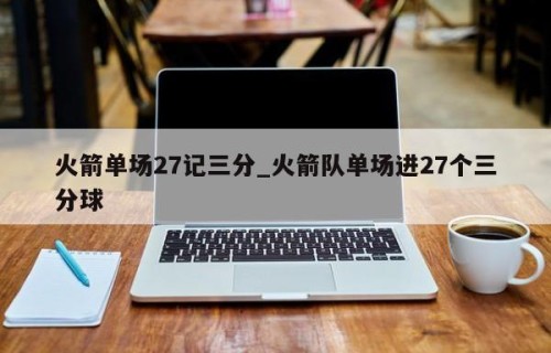 火箭单场27记三分_火箭队单场进27个三分球