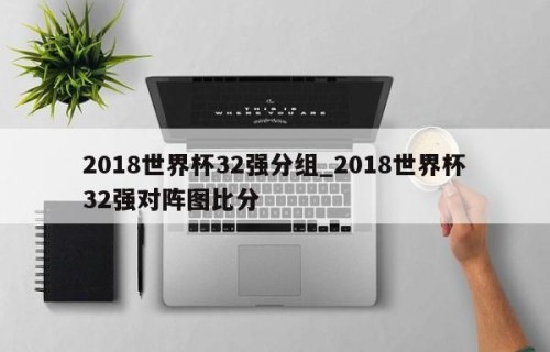 2018世界杯32强分组_2018世界杯32强对阵图比分